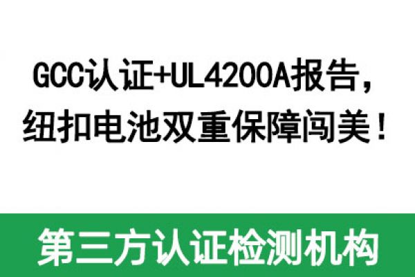 GCC認證+UL4200A報告，紐扣電池雙重保障闖美！